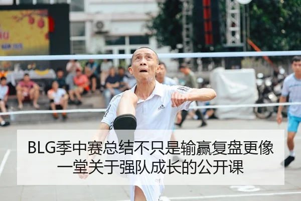 BLG季中赛总结不只是输赢复盘更像一堂关于强队成长的公开课 | hth
